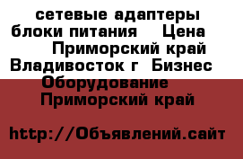 сетевые адаптеры(блоки питания) › Цена ­ 185 - Приморский край, Владивосток г. Бизнес » Оборудование   . Приморский край